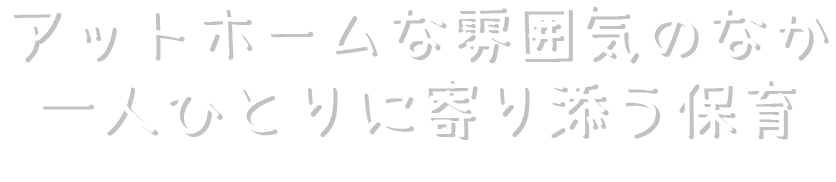 アットホームな雰囲気のなか
      一人ひとりに寄り添う保育